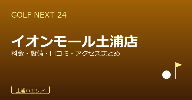 GOLF NEXT 24 イオンモール土浦店の口コミ・料金・アクセス完全ガイド