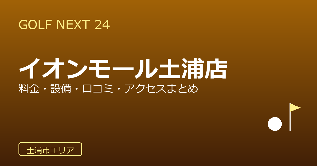 GOLF NEXT 24 イオンモール土浦店の口コミ・料金・アクセス完全ガイド